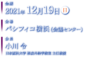 会期：2021年12月18日（土）・19日（日）　会場：パシフィコ横浜（会議センター）　会長：小川　令（日本医科大学 形成外科学教室）