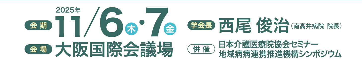 会期：2025年 11月6日（木）・7日（金）、会場：大阪国際会議場、会長：西尾　俊治（南高井病院 院長）、併催：日本介護医療院協会セミナー地域病病連携推進機構シンポジウム