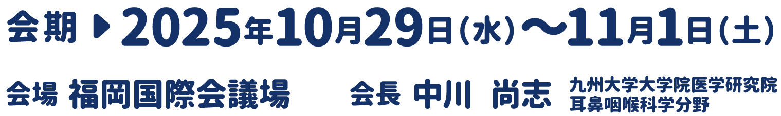 会期：2025年10月29日（水）～11月1日（土）　会場：福岡国際会議場　会長：中川　尚志（九州大学大学院医学研究院 耳鼻咽喉科学分野）