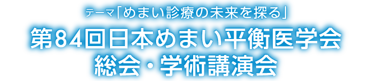 テーマ「めまい診療の未来を探る」第84回日本めまい平衡医学会総会・学術講演会