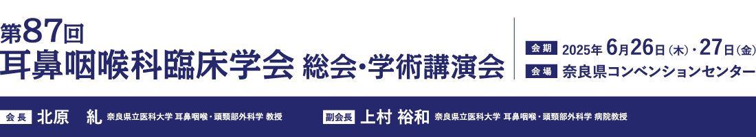 第87回耳鼻咽喉科臨床学会総会・学術講演会、会期：2025年 6月26日（木）・27日（金）、会場：奈良県コンベンションセンター、会長：北原　糺（奈良県立医科大学 耳鼻咽喉・頭頸部外科学 教授）、副会長：上村 裕和（奈良県立医科大学耳鼻咽喉・頭頸部外科学 病院教授）