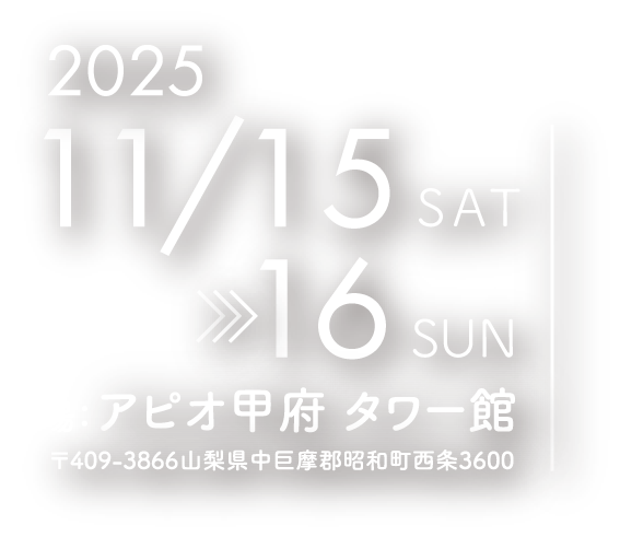 2025年11月15日(土)・16日(日)　会場：アピオ甲府 タワー館