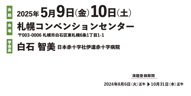 2025年5月9日（金）10日（土）　会場　札幌コンベンションセンター　〒003-0006 札幌市白石区東札幌6条1丁目1-1　学会長 白石 智美　日本赤十字社伊達赤十字病院