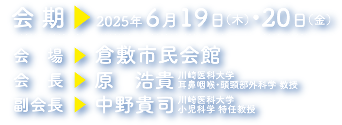 会期：2025年6月19日（木）・20日（金）　会場：倉敷市民会館　会長：原　浩貴（川崎医科大学 耳鼻咽喉・頭頸部外科学 教授）　副会長：中野　貴司（川崎医科大学 小児科学 特任教授）